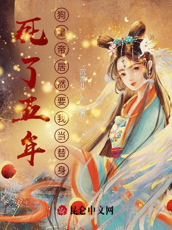 死了五年,狗皇帝居然要我当替身
