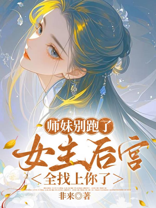 师妹别跑了,女主后宫全找上你了